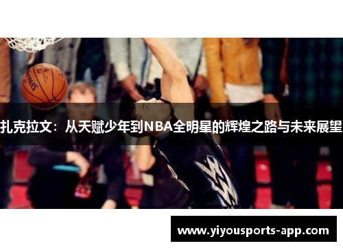 扎克拉文：从天赋少年到NBA全明星的辉煌之路与未来展望