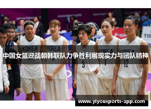 中国女篮迎战朝韩联队力争胜利展现实力与团队精神