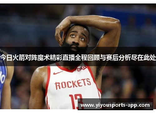 今日火箭对阵魔术精彩直播全程回顾与赛后分析尽在此处